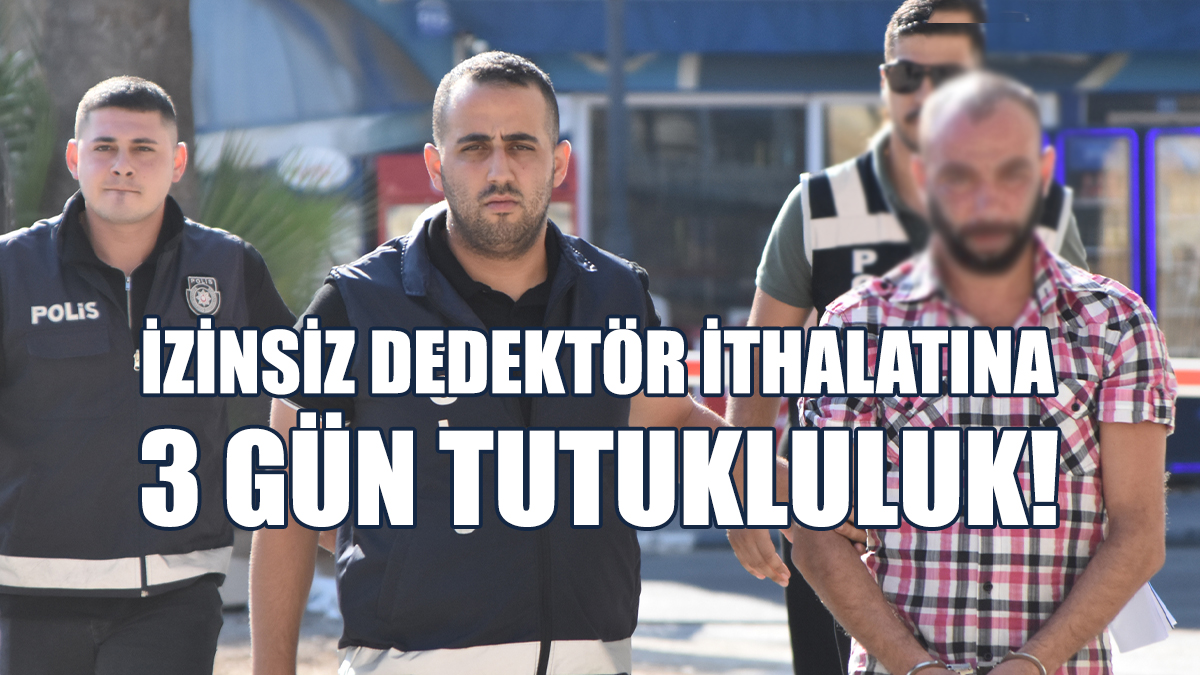 İzinsiz Dedektör İthalatına 3 Gün Tutukluluk!