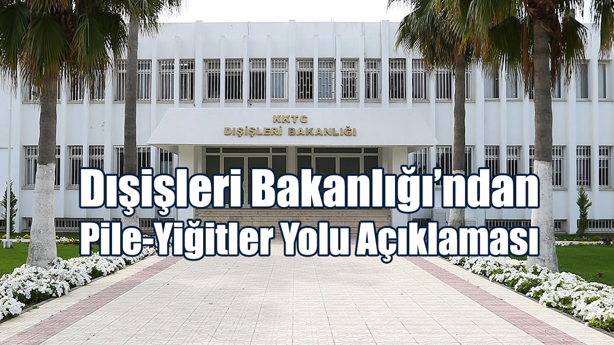 Dışişleri Bakanlığı’ndan Pile-Yiğitler Yolu Açıklaması
