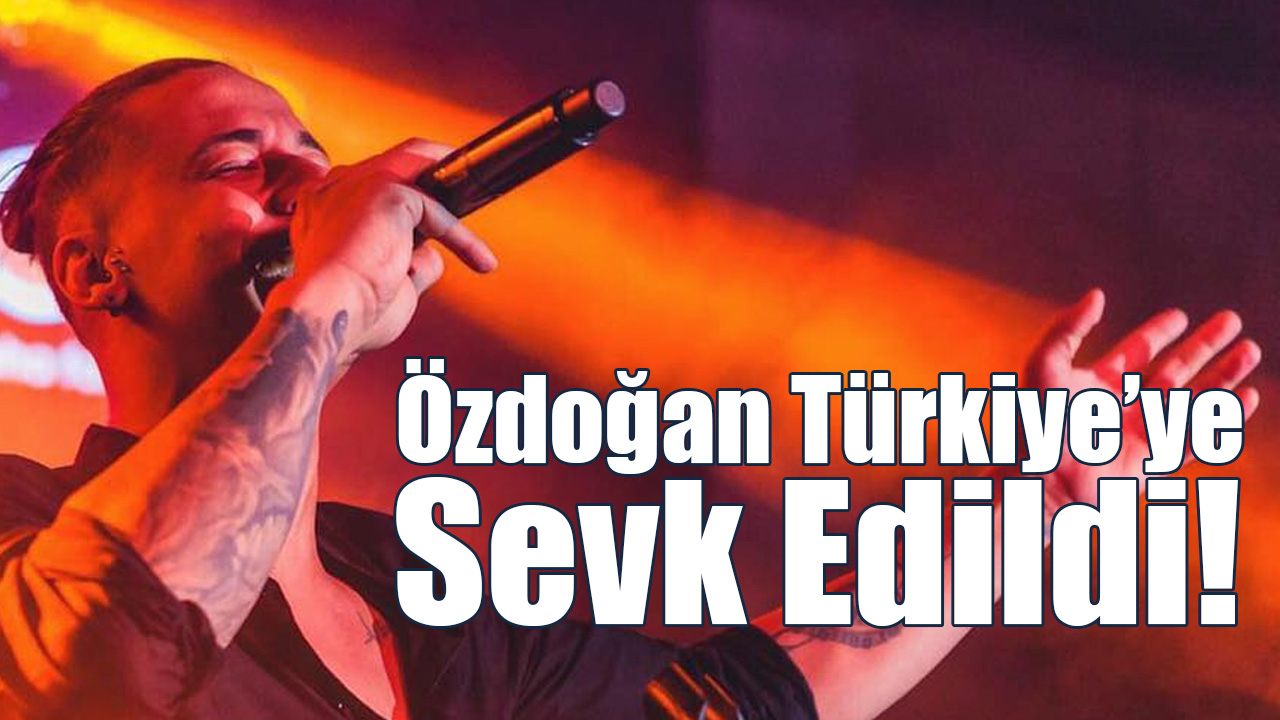 Özdoğan Türkiye’ye Sevk Edildi