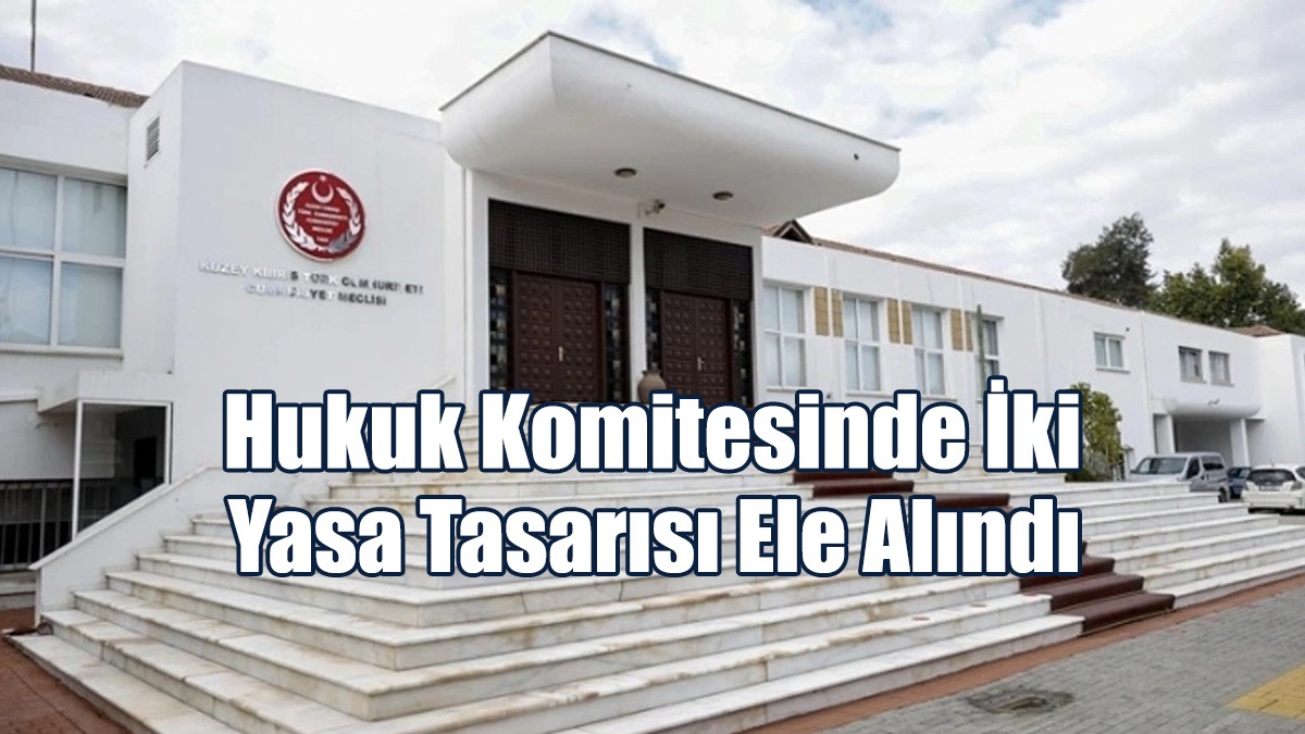 Hukuk Komitesinde İki Yasa Tasarısı Ele Alındı