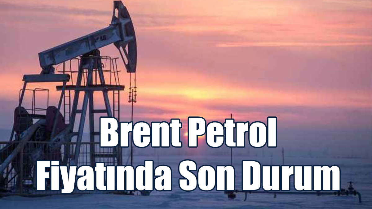 Brent Petrol Fiyatında Son Durum