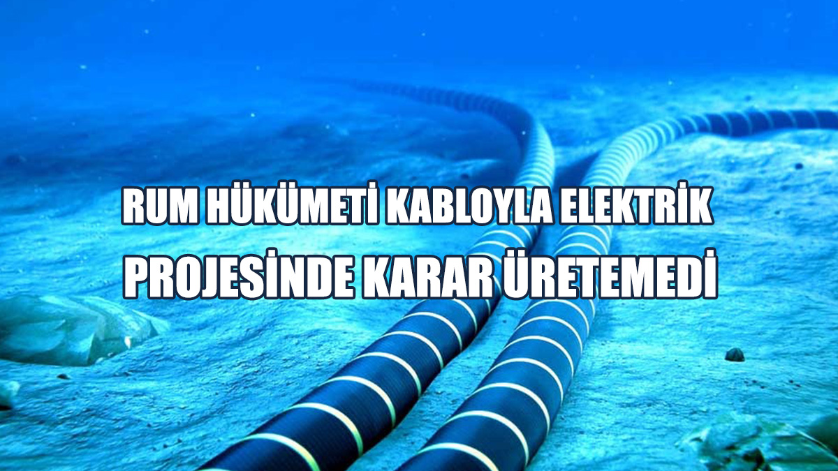 Rum Hükümeti Kabloyla Elektrik Projesinde Karar Üretemedi