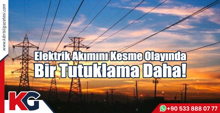 Elektrik Akımını Kesme Olayında Bir Tutuklama Daha