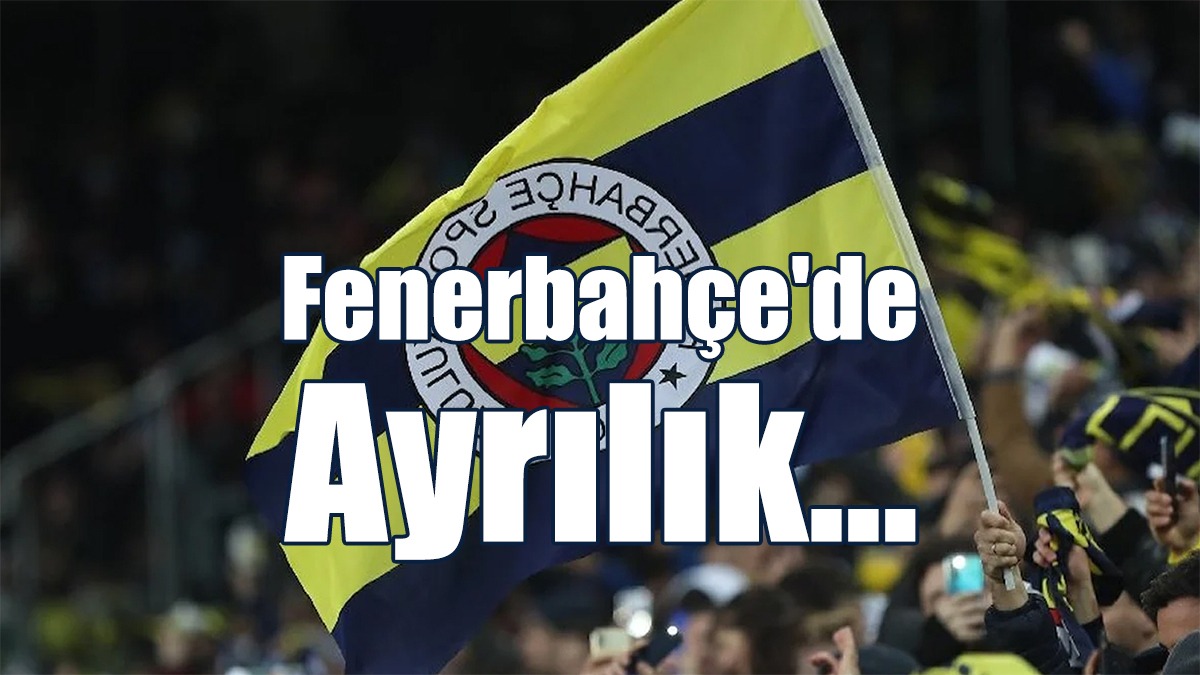 Fenerbahçe'de ayrılık...