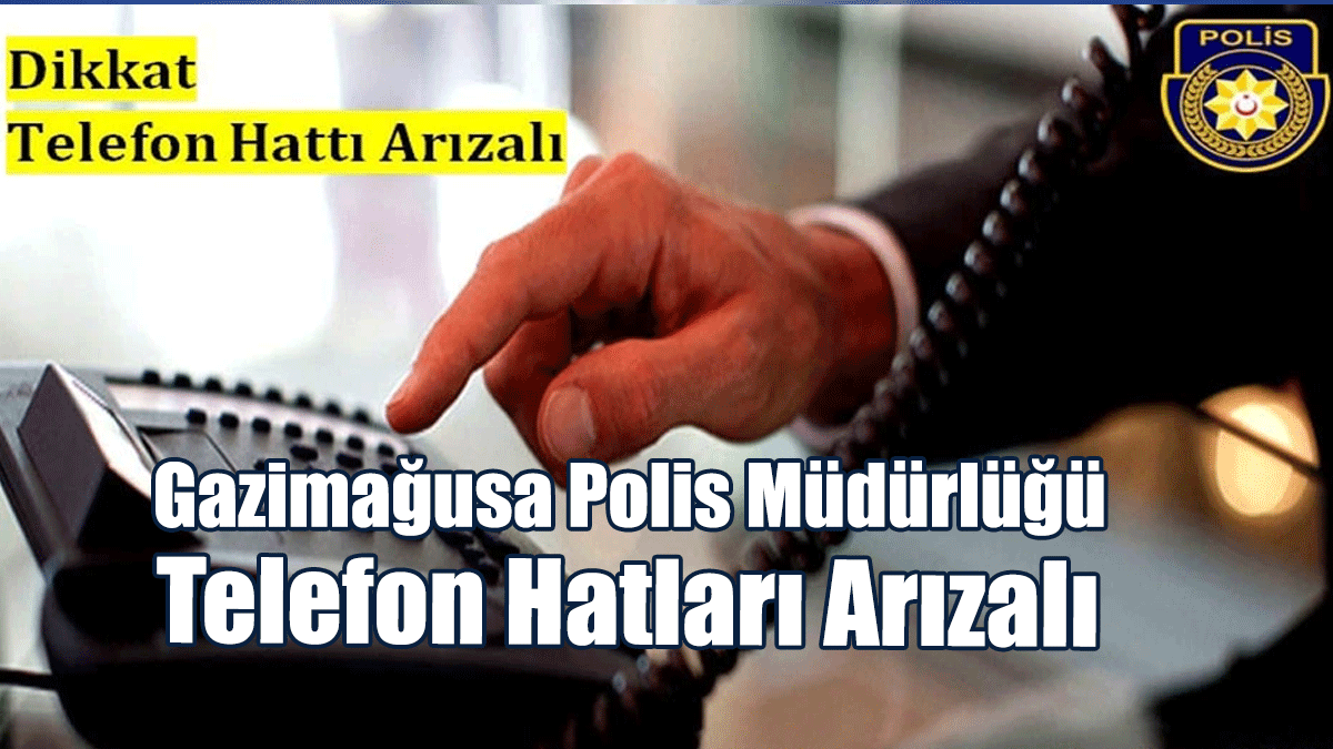 Gazimağusa Polis Müdürlüğü'nün 155 Polis İmdat Hattı İle Diğer Telefon Hatları Arızalı!