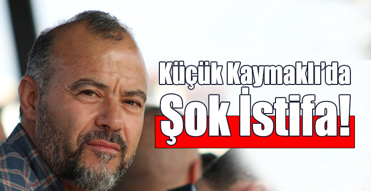 Küçük Kaymaklı’da Şok İstifa!