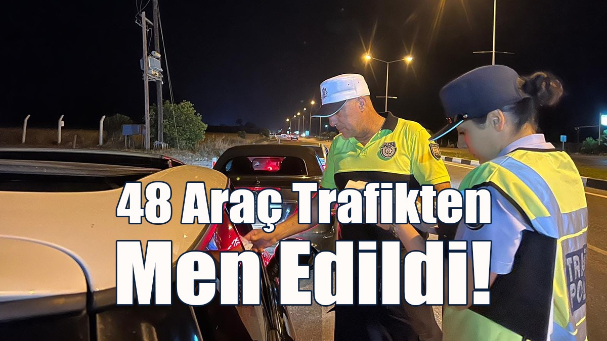 48 Araç Trafikten Men Edildi!