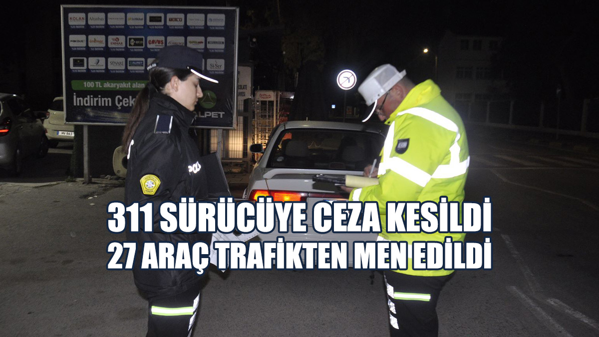 Trafik Denetimlerinde 311 Sürücü Rapor Edildi