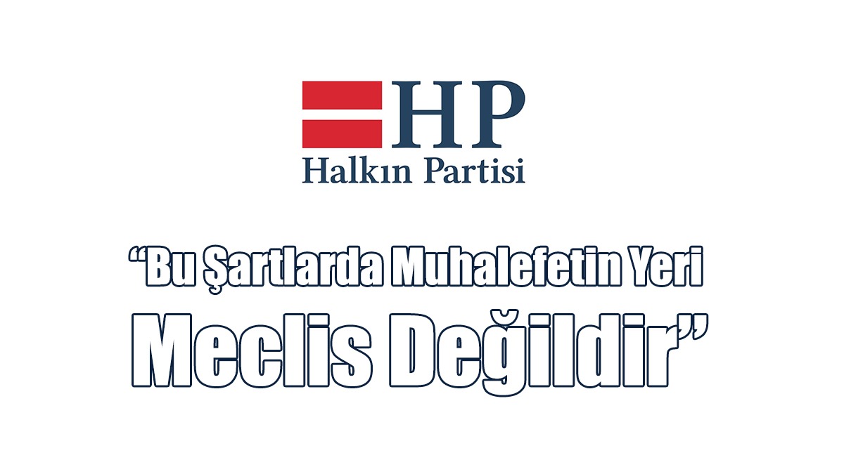 HP: Bu Şartlarda Muhalefetin Yeri Meclis Değildir