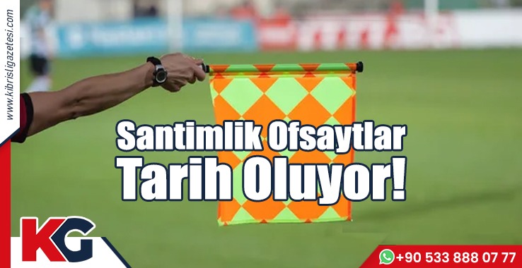 Santimlik Ofsaytlar Tarih Oluyor!