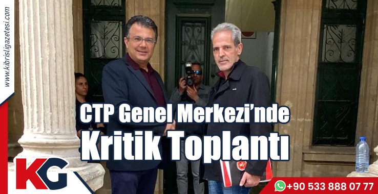 CTP Genel Merkezi’nde  Kritik Toplantı