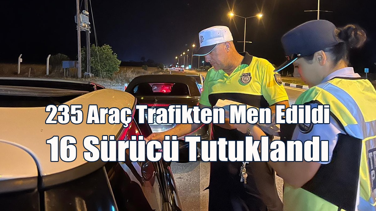 235 Araç Trafikten Men Edildi, 16 Sürücü Tutuklandı