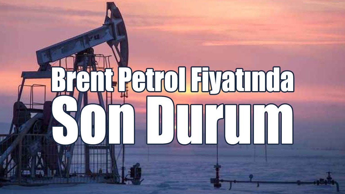 Brent Petrol Fiyatı Ne Kadar Oldu?