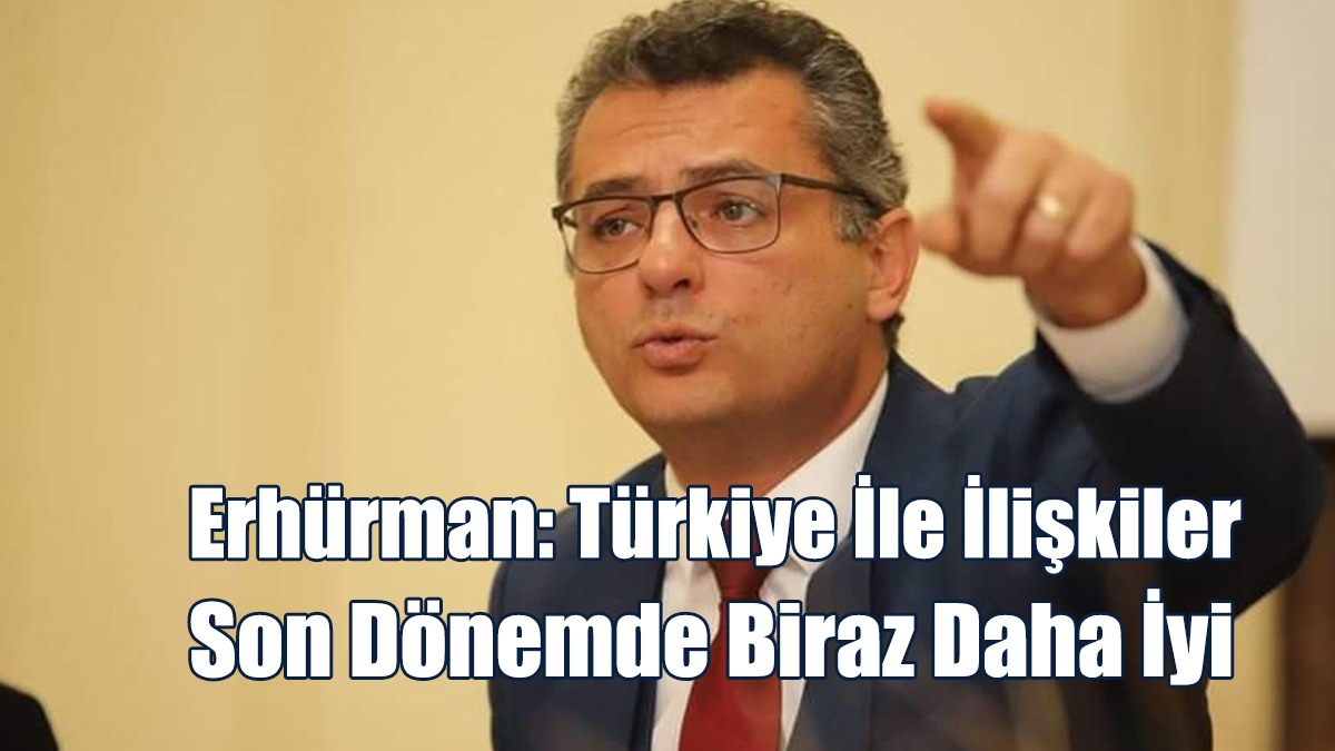 Erhürman: Türkiye İle İlişkiler Son Dönemde Biraz Daha İyi