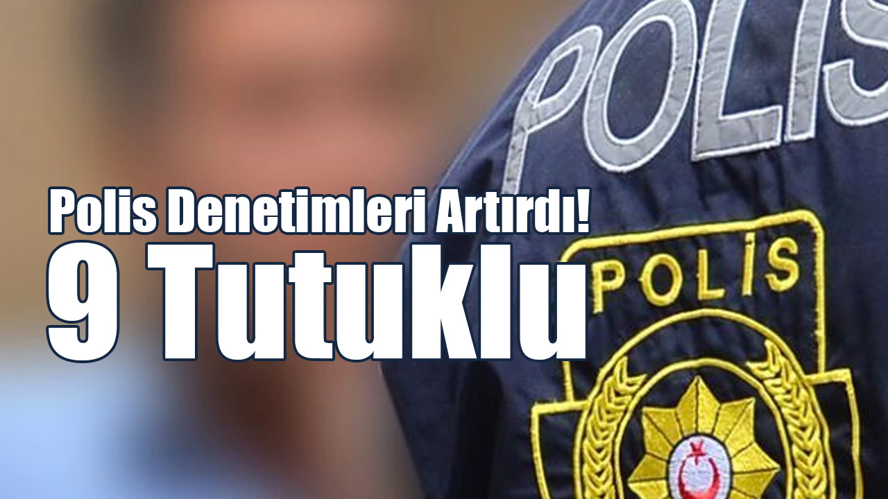 Polis Denetimleri Artırdı! 9 Tutuklu