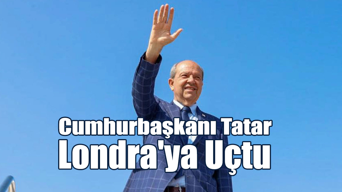 Cumhurbaşkanı Tatar, Londra'ya Uçtu