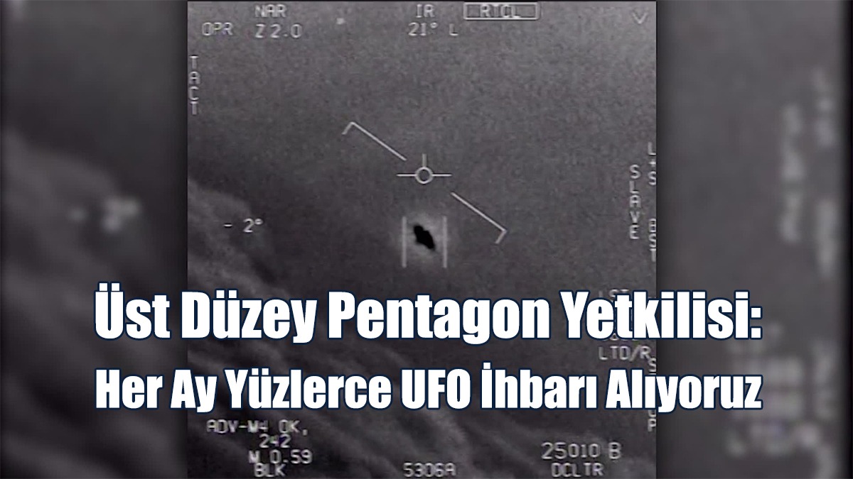 Üst Düzey Pentagon Yetkilisi: Her Ay Yüzlerce UFO İhbarı Alıyoruz