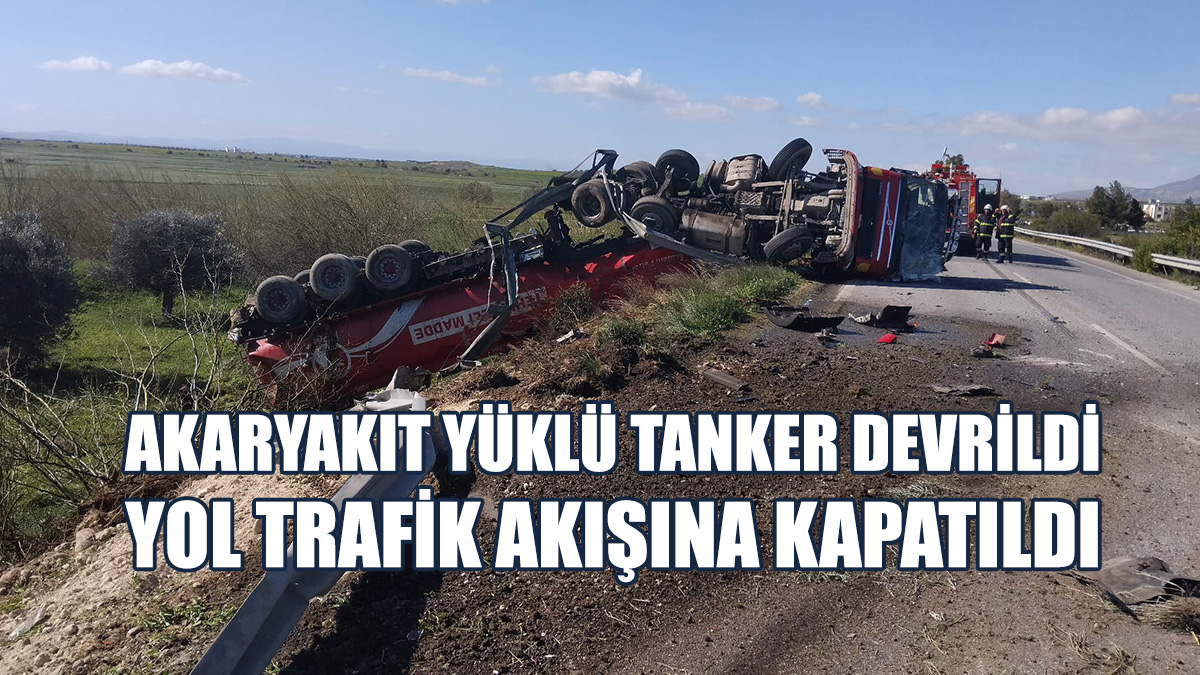 İskele - Ercan Anayolu'nda Kaza: Akaryakıt Tankeri Devrildi