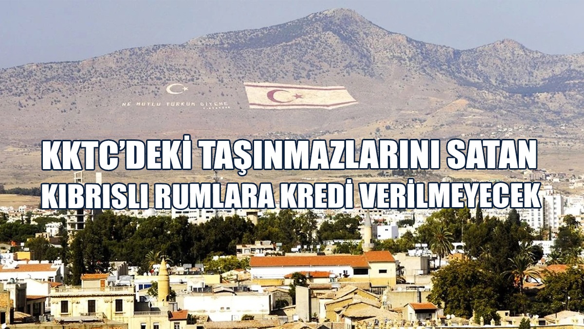 KKTC’deki Taşınmazlarını Satan Kıbrıslı Rumlara Kredi Verilmeyecek