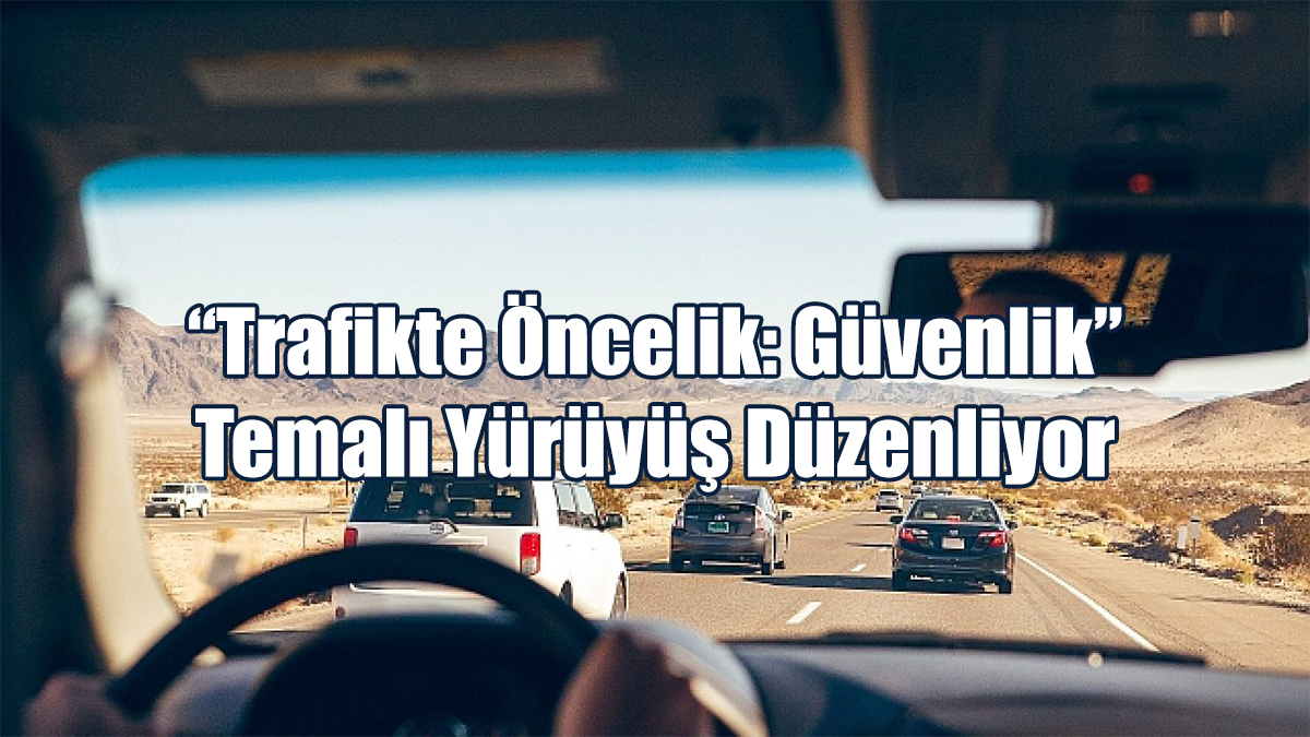 “Trafikte Öncelik: Güvenlik” Temalı Yürüyüş Düzenliyor