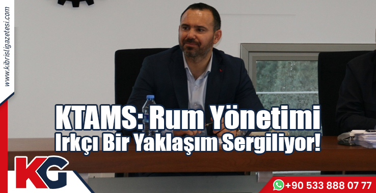 KTAMS: Rum Yönetimi Irkçı Bir Yaklaşım Sergiliyor