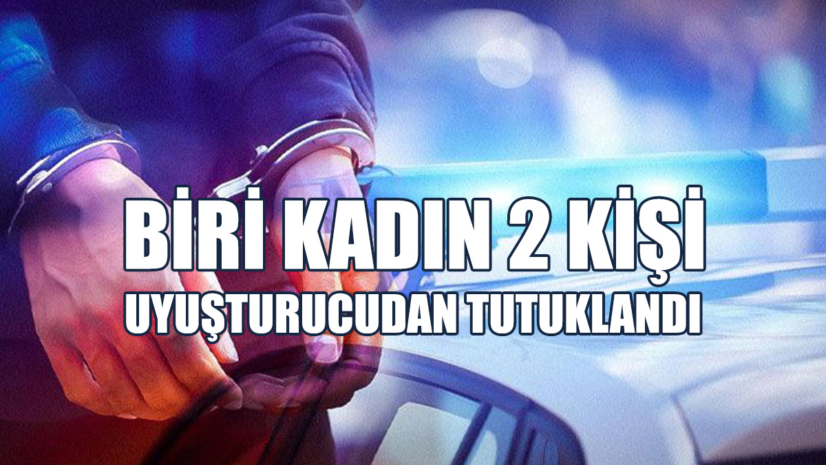 Biri Kadın 2 Kişi Uyuşturucudan Tutuklandı