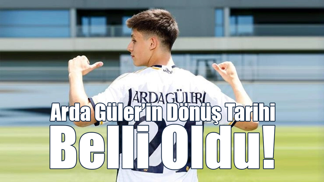 Arda Güler’in Dönüş Tarihi Belli Oldu!