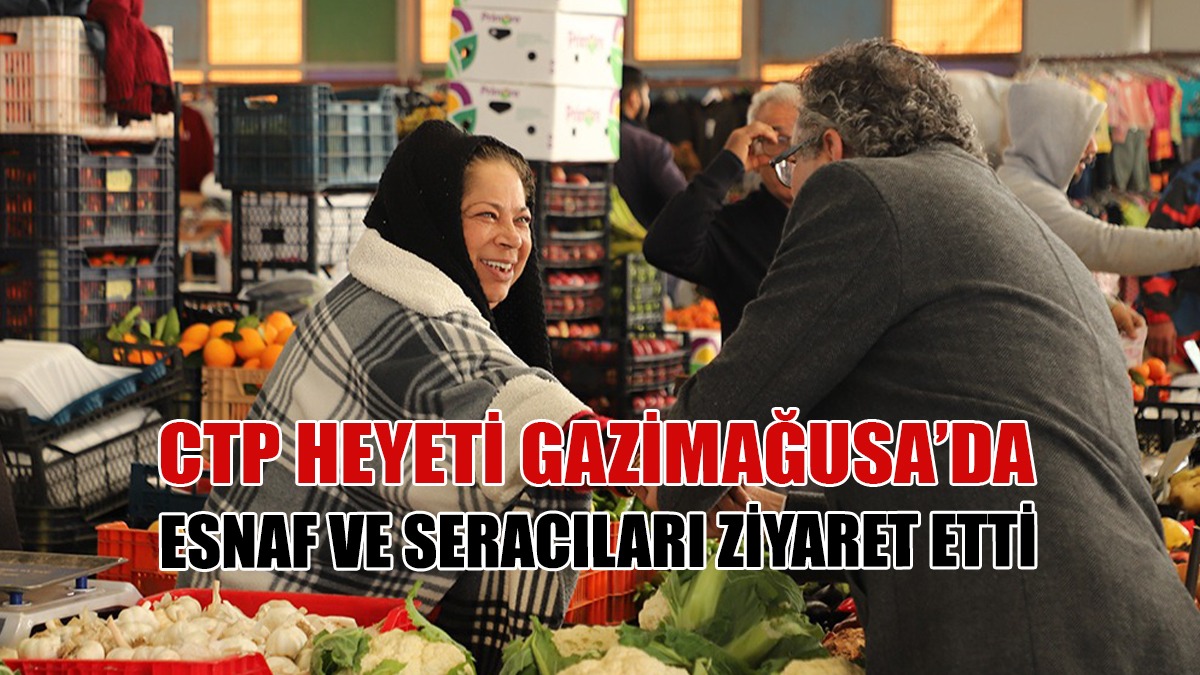 CTP Heyeti Gazimağusa’da Esnaf ve Seracıları Ziyaret Etti