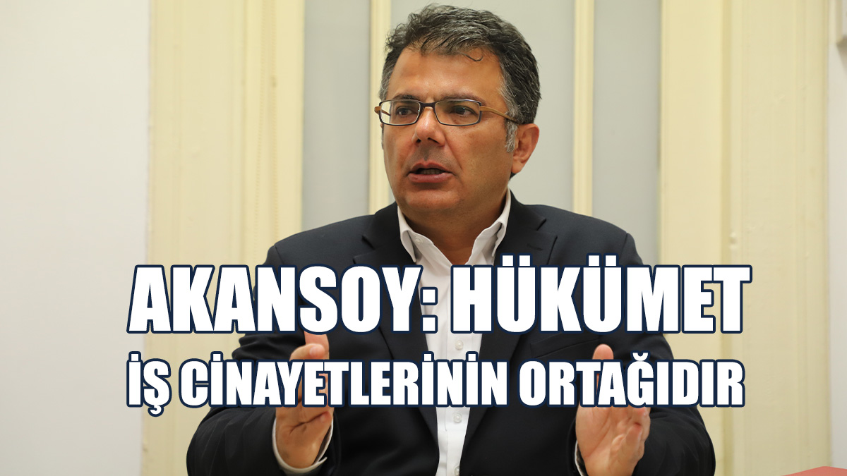 Akansoy İş Kazaları Ve İşçi Ölümlerindeki Artışa Dikkat Çekti