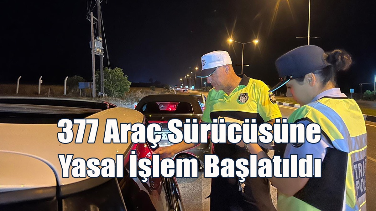 377 Araç Sürücüsüne Yasal İşlem Başlatıldı