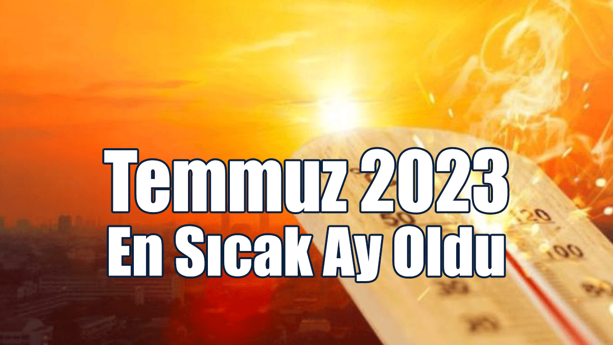 Temmuz 2023 En Sıcak Ay Oldu