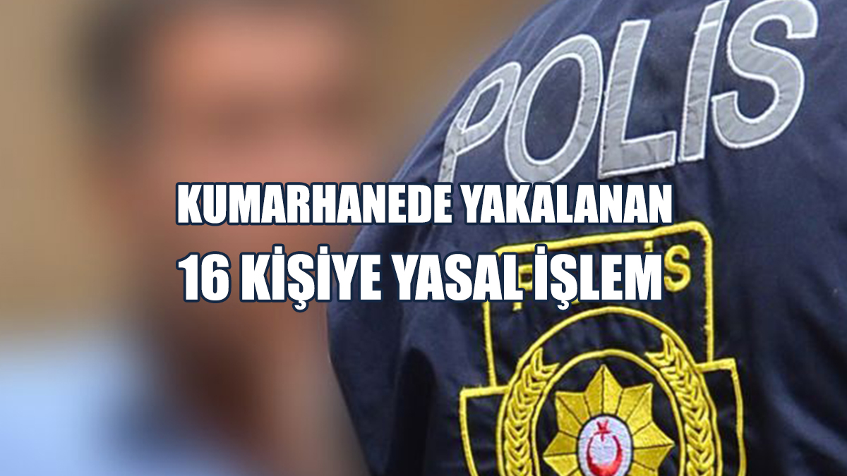 Kumarhanede Yakalanan 16 Kişiye Yasal İşlem