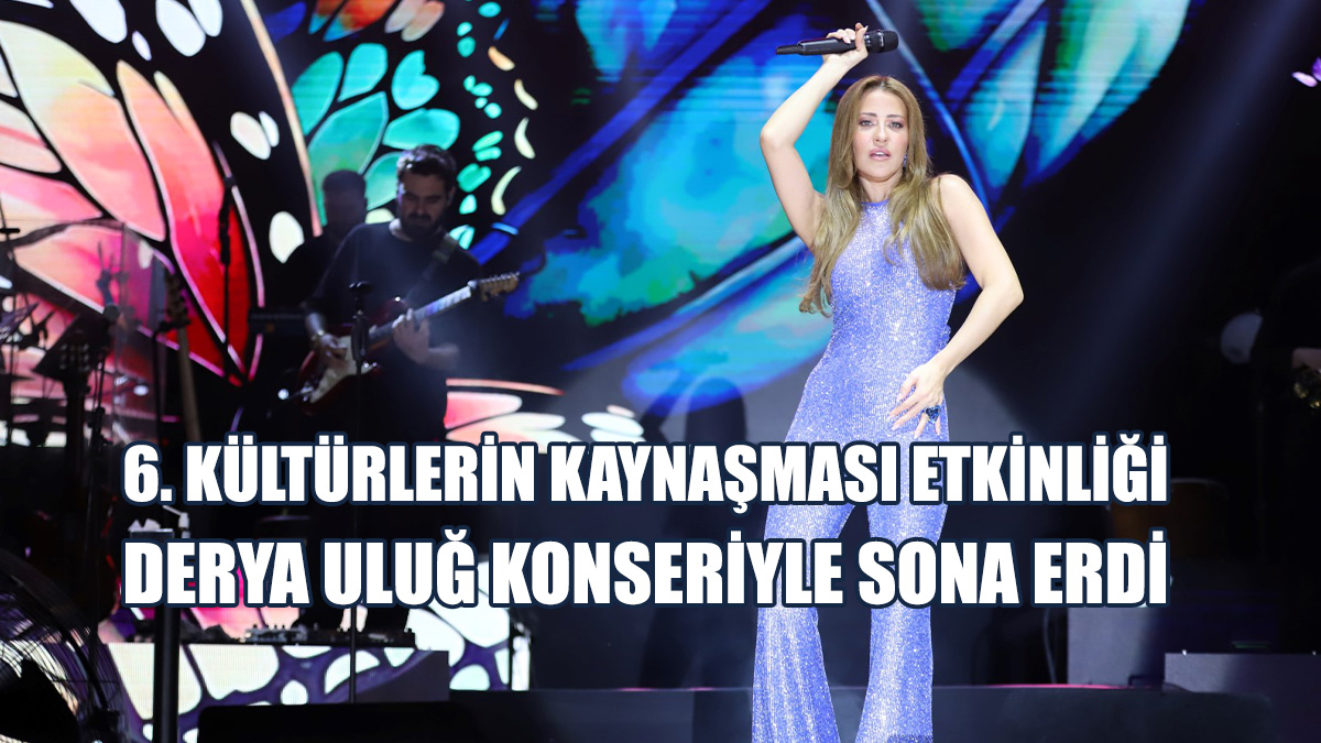 6. Kültürlerin Kaynaşması Etkinliği Derya Uluğ Konseriyle Sona Erdi