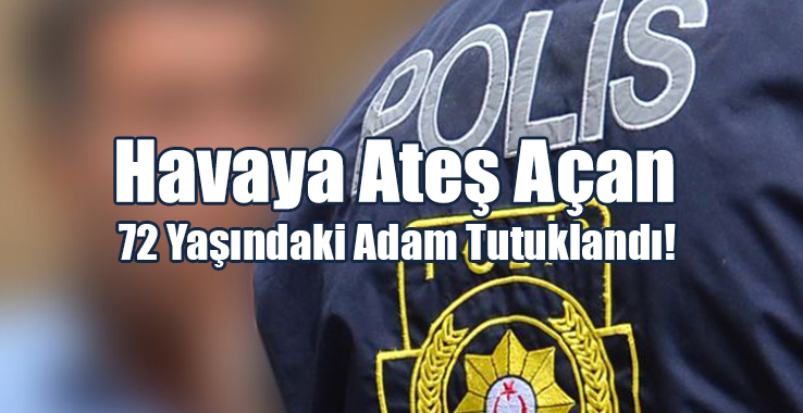 Havaya Ateş Açan 72 Yaşındaki Adam Tutuklandı!