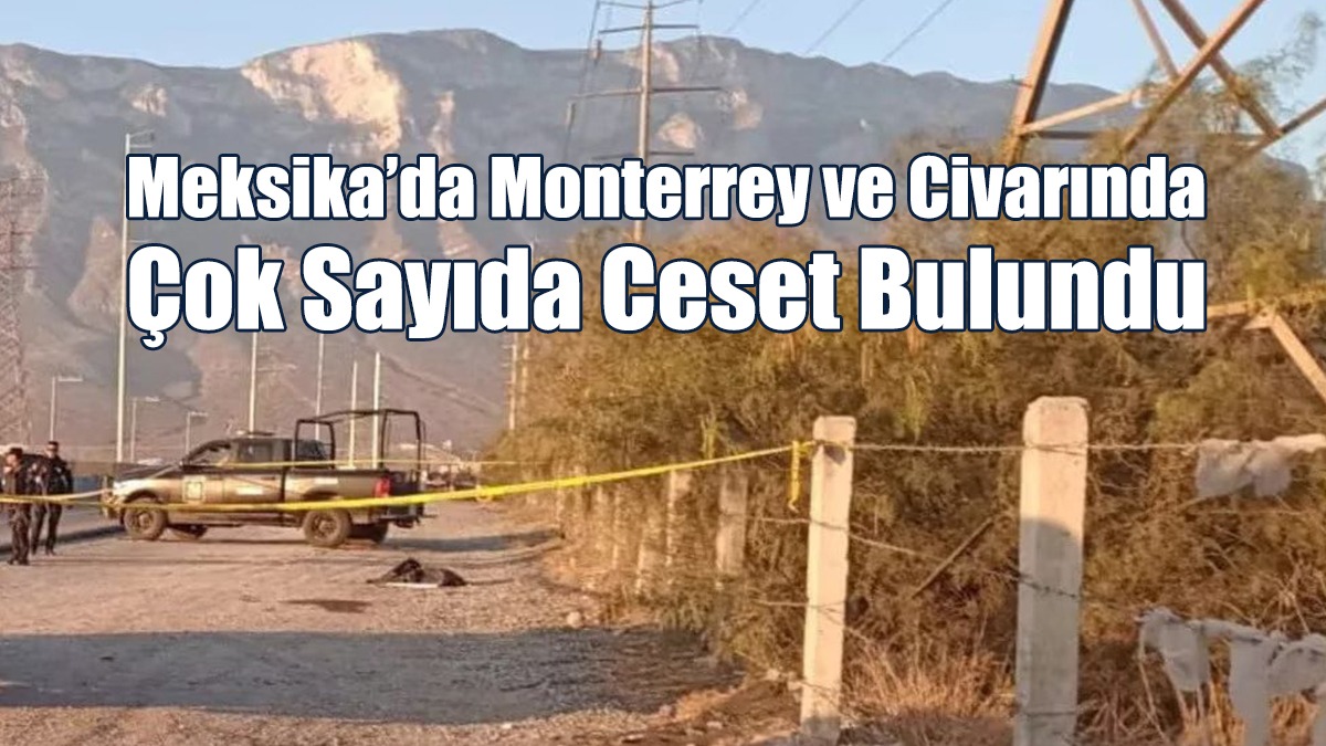 Meksika’da Monterrey ve Civarında Çok Sayıda Ceset Bulundu