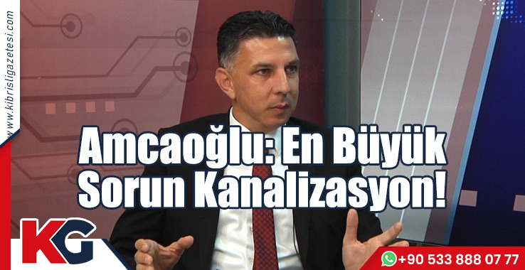 Amcaoğlu: En Büyük Sorun Kanalizasyon