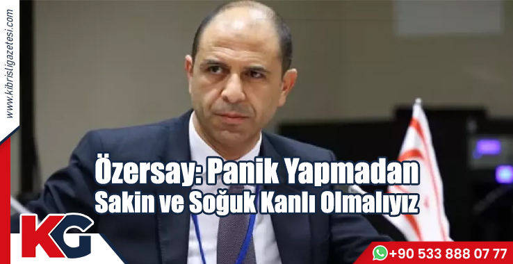 Özersay: Panik Yapmadan, Sakin ve Soğuk Kanlı Olmalıyız