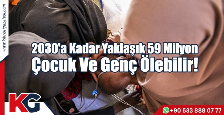 2030'a Kadar Yaklaşık 59 Milyon Çocuk Ve Genç Ölebilir!