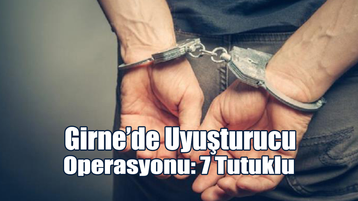 Girne’de Uyuşturucu Operasyonu: 7 Tutuklu