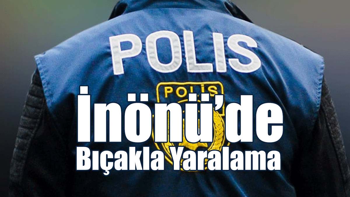 İnönü’de Bıçakla Yaralama
