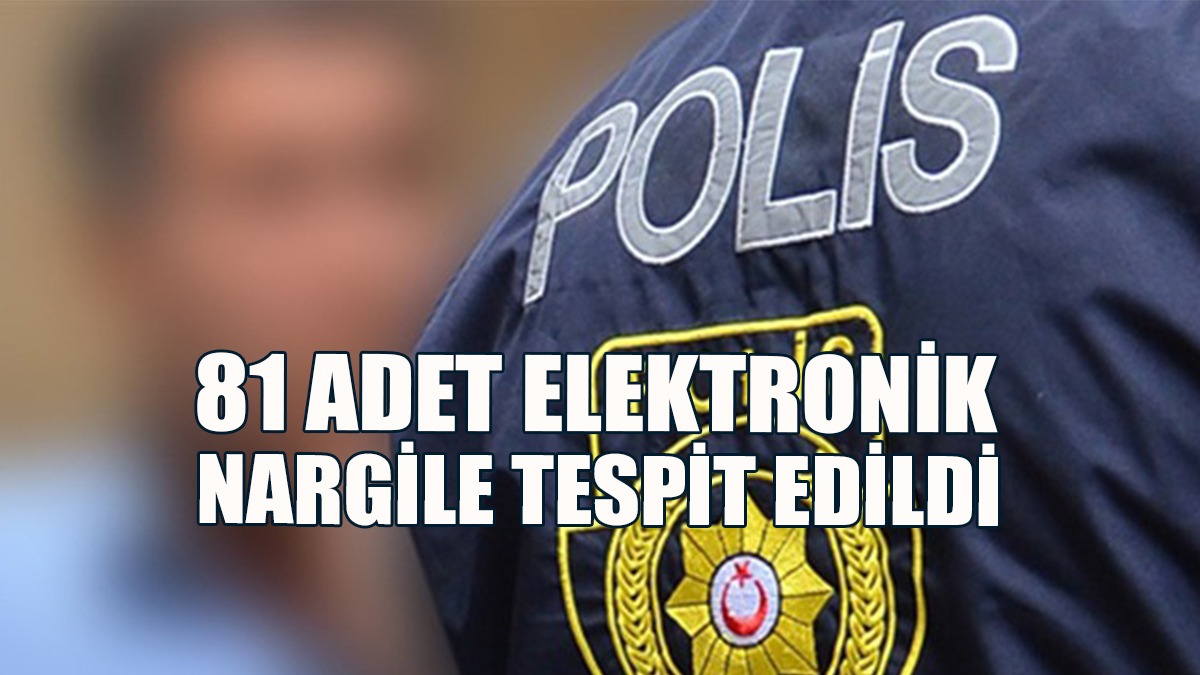 81 Adet Elektronik Nargile Tespit Edildi