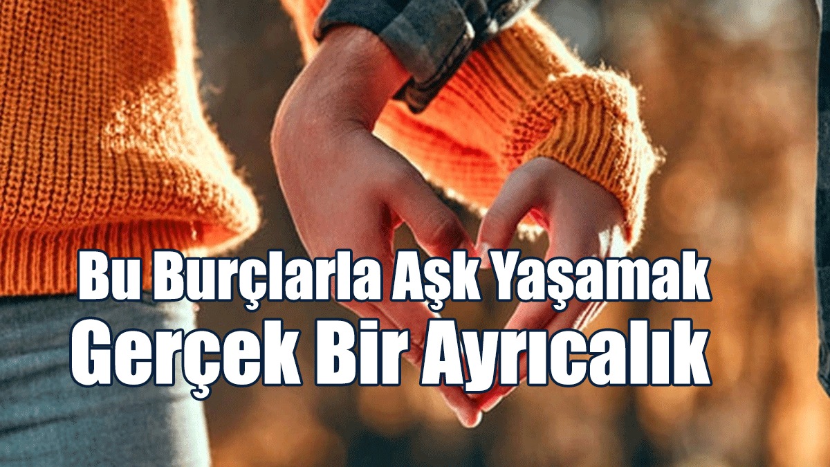 Bu Burçlarla Aşk Yaşamak Gerçek Bir Ayrıcalık
