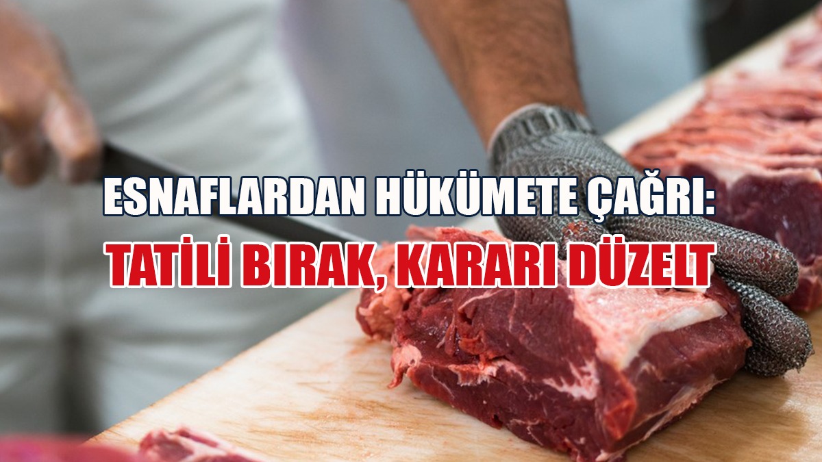 Esnaflardan Hükümete Çağrı: Tatili Bırak, Kararı Düzelt