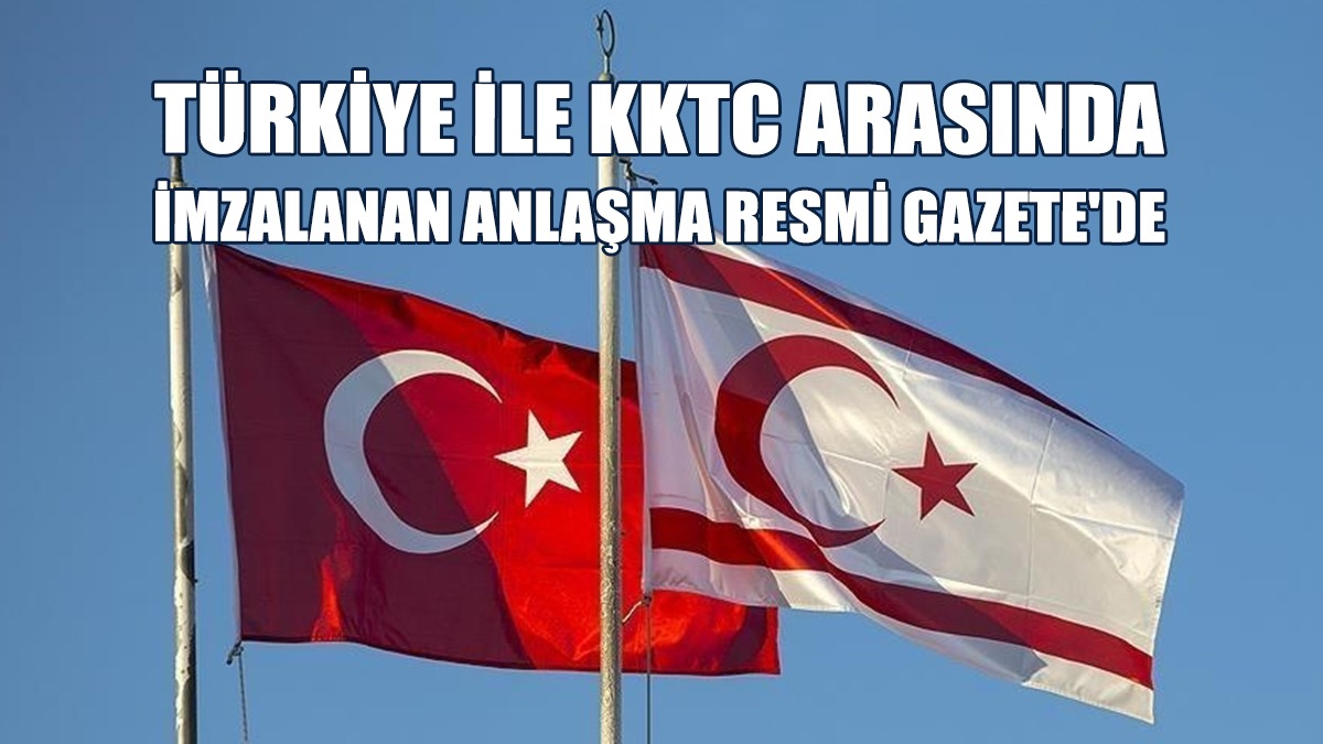 Türkiye İle KKTC Arasında İmzalanan Anlaşma Resmi Gazete'de