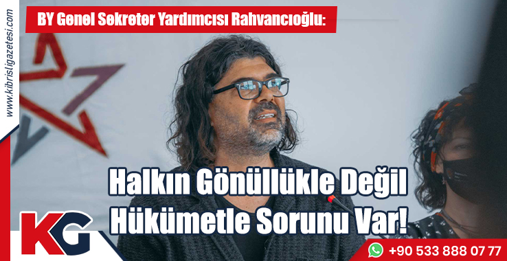 Rahvancıoğlu: Halkın Gönüllükle Değil, Hükümetle Sorunu Var!