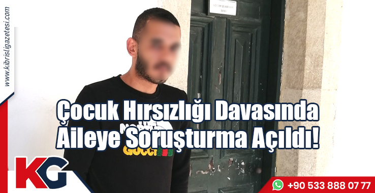 Çocuk Hırsızlığı Davasında Aileye Soruşturma Açıldı!