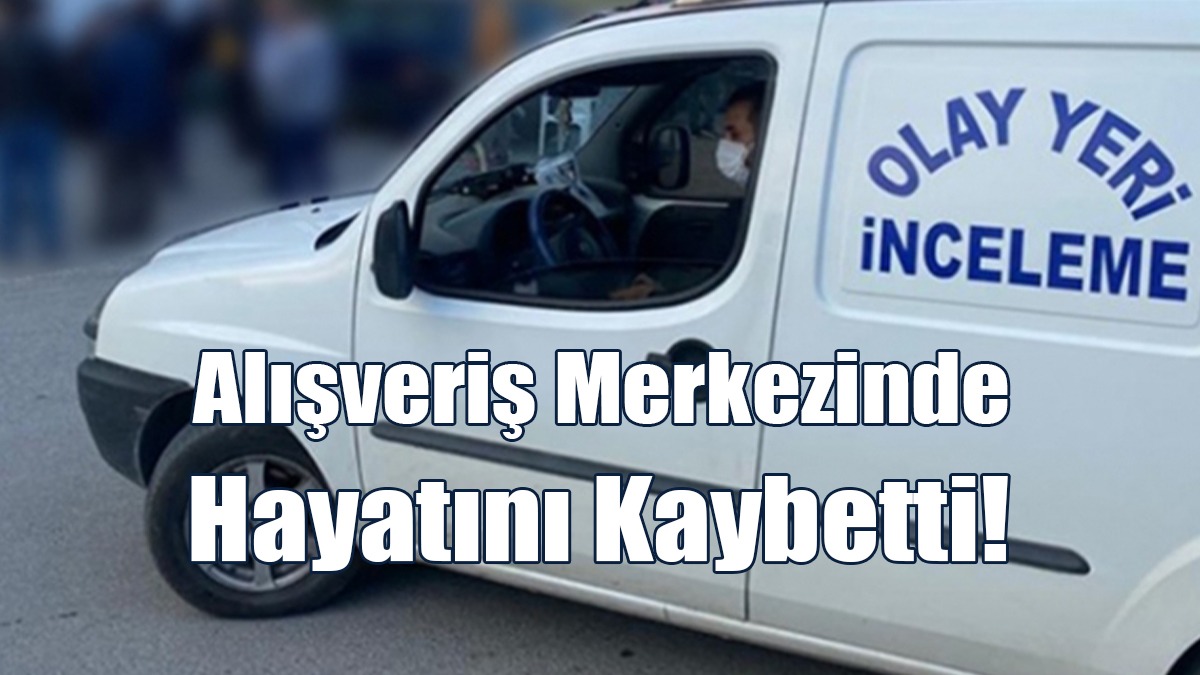 Alışveriş Merkezinde Hayatını Kaybetti!