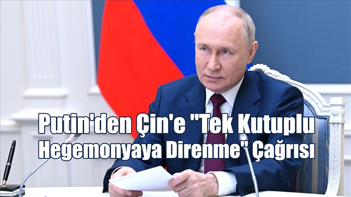 Putin'den Çin'e "Tek Kutuplu Hegemonyaya Direnme" Çağrısı