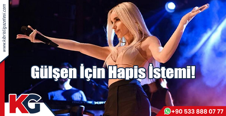 Gülşen İçin Hapis İstemi!