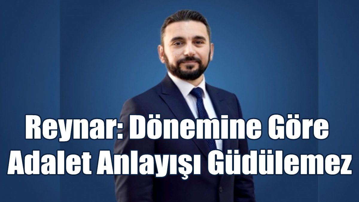 Reynar: Dönemine Göre Adalet Anlayışı Güdülemez